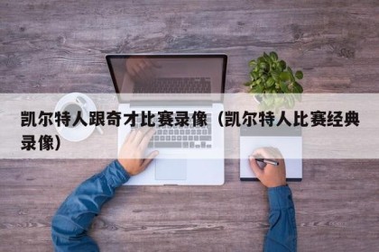 凯尔特人跟奇才比赛录像（凯尔特人比赛经典录像）