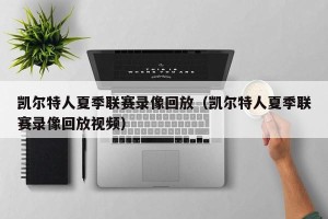 凯尔特人夏季联赛录像回放（凯尔特人夏季联赛录像回放视频）