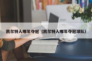 凯尔特人哪年夺冠（凯尔特人哪年夺冠球队）