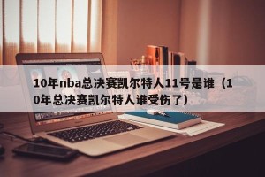 10年nba总决赛凯尔特人11号是谁（10年总决赛凯尔特人谁受伤了）