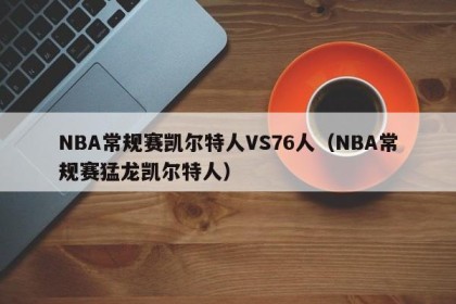 NBA常规赛凯尔特人VS76人（NBA常规赛猛龙凯尔特人）