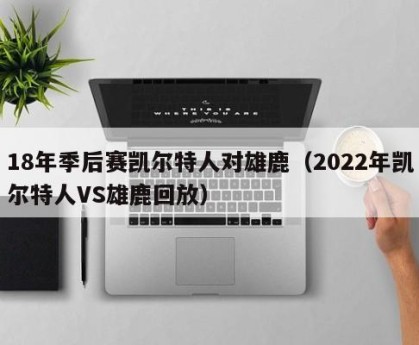 18年季后赛凯尔特人对雄鹿（2022年凯尔特人VS雄鹿回放）