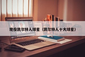 现役凯尔特人球星（凯尔特人十大球星）