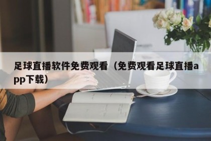足球直播软件免费观看（免费观看足球直播app下载）