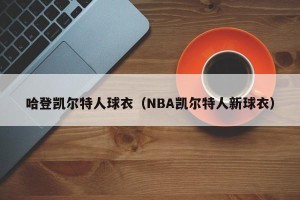 哈登凯尔特人球衣（NBA凯尔特人新球衣）
