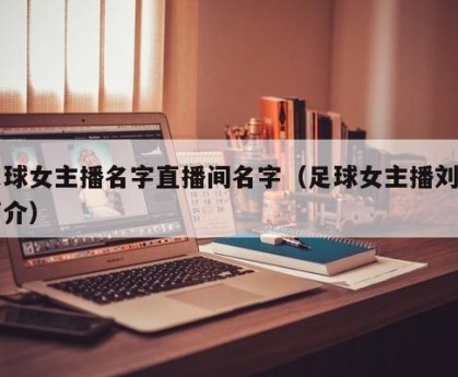 足球女主播名字直播间名字（足球女主播刘畅简介）