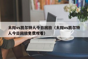 太阳vs凯尔特人今日回放（太阳vs凯尔特人今日回放免费观看）