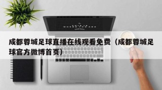 成都蓉城足球直播在线观看免费（成都蓉城足球官方微博首页）