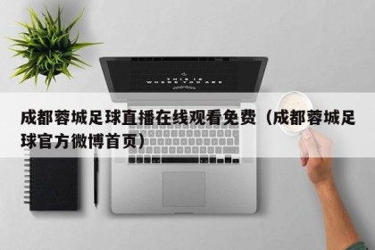 成都蓉城足球直播在线观看免费（成都蓉城足球官方微博首页）