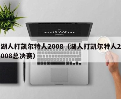 湖人打凯尔特人2008（湖人打凯尔特人2008总决赛）