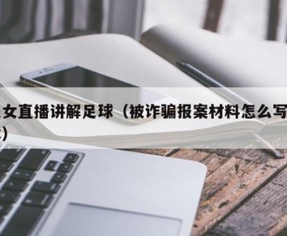 美女直播讲解足球（被诈骗报案材料怎么写样本）