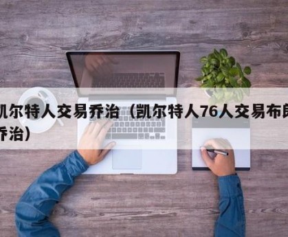 凯尔特人交易乔治（凯尔特人76人交易布朗乔治）