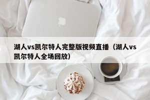 湖人vs凯尔特人完整版视频直播（湖人vs凯尔特人全场回放）