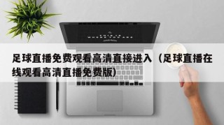 足球直播免费观看高清直接进入（足球直播在线观看高清直播免费版）