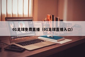 01足球免费直播（01足球直播入口）