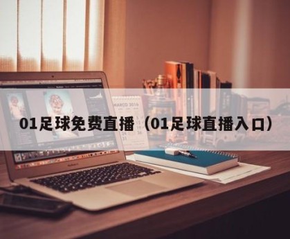 01足球免费直播（01足球直播入口）