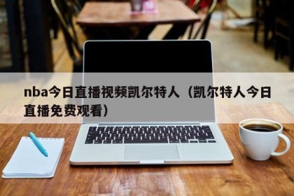 nba今日直播视频凯尔特人（凯尔特人今日直播免费观看）