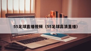 55足球直播视频（55足球高清直播）