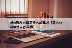 nba热火vs凯尔特人g3比分（热火vs凯尔特人g5录像）