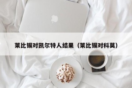 莱比锡对凯尔特人结果（莱比锡对科莫）