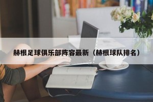 赫根足球俱乐部阵容最新（赫根球队排名）