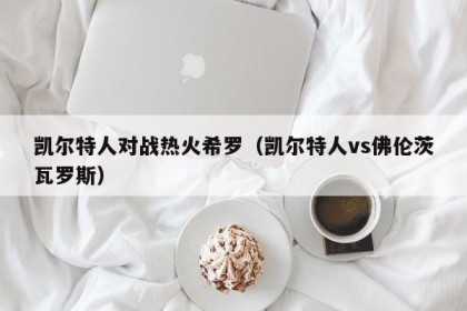 凯尔特人对战热火希罗（凯尔特人vs佛伦茨瓦罗斯）