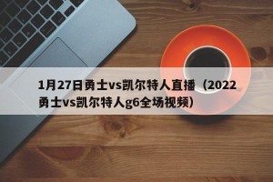 1月27日勇士vs凯尔特人直播（2022勇士vs凯尔特人g6全场视频）