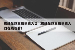 蜘蛛足球直播免费入口（蜘蛛足球直播免费入口在线观看）