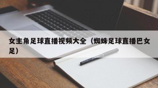 女主角足球直播视频大全（蜘蛛足球直播巴女足）