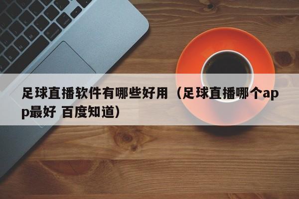 足球直播软件有哪些好用(足球直播哪个app最好 百度知道)