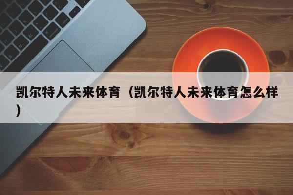 凯尔特人未来体育(凯尔特人未来体育怎么样)