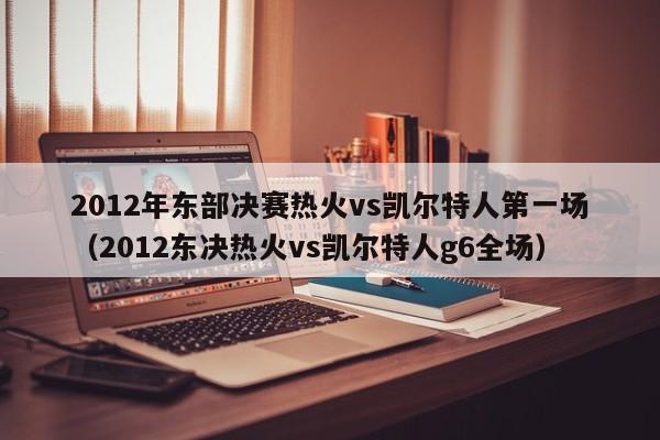 2012年东部决赛热火vs凯尔特人第一场(2012东决热火vs凯尔特人g6全场)