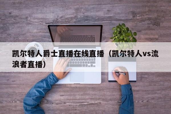 凯尔特人爵士直播在线直播(凯尔特人vs流浪者直播)